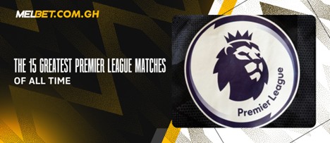 The 15 Greatest Premier League Matches of All Time The 15 Greatest Premier League Matches of All Time